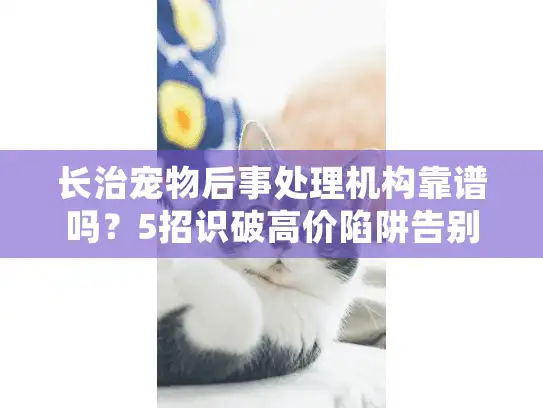 长治宠物后事处理机构靠谱吗？5招识破高价陷阱告别遗憾
