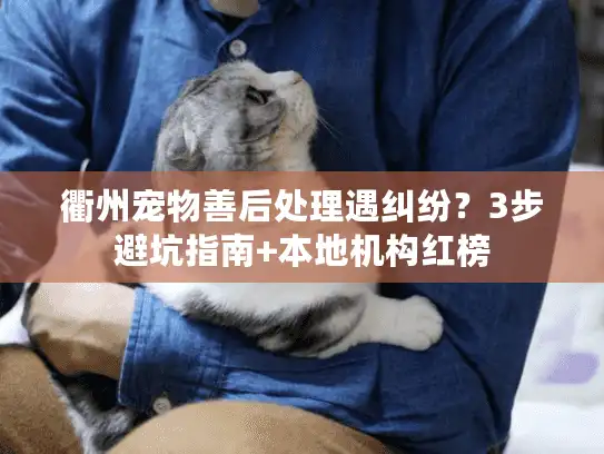 衢州宠物善后处理遇纠纷？3步避坑指南+本地机构红榜