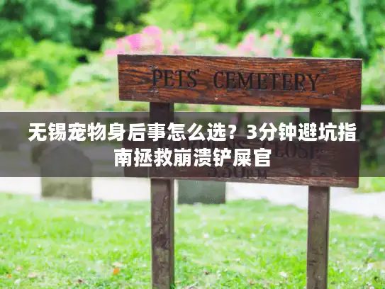 无锡宠物身后事怎么选？3分钟避坑指南拯救崩溃铲屎官