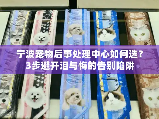 宁波宠物后事处理中心如何选？3步避开泪与悔的告别陷阱