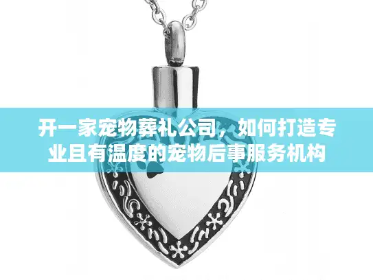 开一家宠物葬礼公司，如何打造专业且有温度的宠物后事服务机构