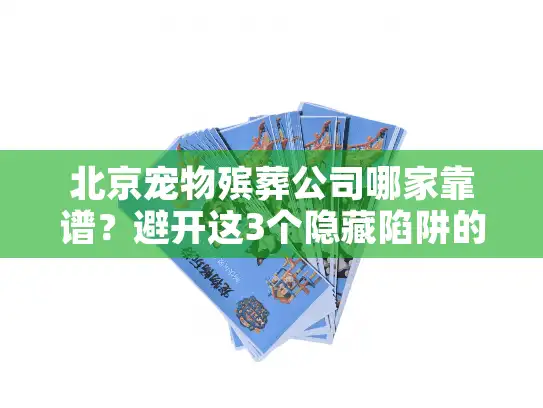 北京宠物殡葬公司哪家靠谱？避开这3个隐藏陷阱的实操方案