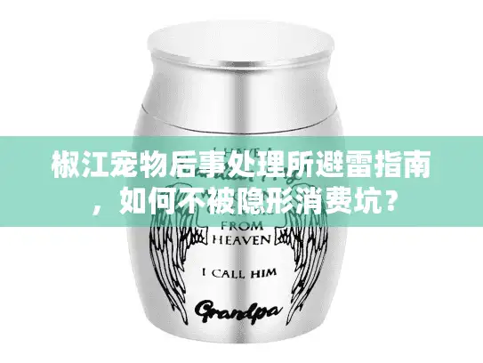 椒江宠物后事处理所避雷指南，如何不被隐形消费坑？