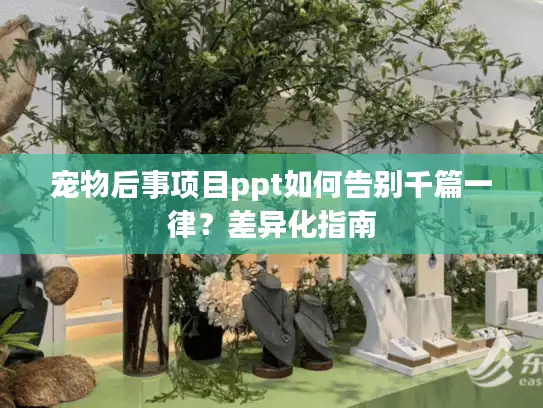宠物后事项目ppt如何告别千篇一律？差异化指南