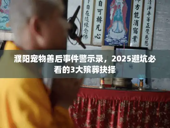 濮阳宠物善后事件警示录，2025避坑必看的3大殡葬抉择