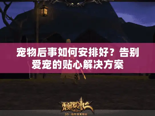 宠物后事如何安排好？告别爱宠的贴心解决方案