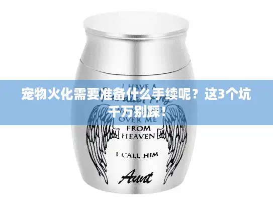 宠物火化需要准备什么手续呢？这3个坑千万别踩！