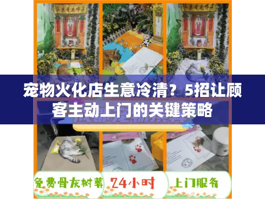 宠物火化店生意冷清？5招让顾客主动上门的关键策略