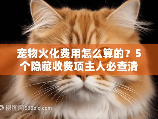 宠物火化费用怎么算的？5个隐藏收费项主人必查清单