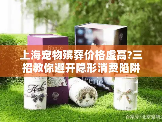 上海宠物殡葬价格虚高?三招教你避开隐形消费陷阱