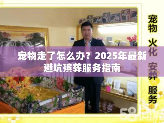 宠物走了怎么办？2025年最新避坑殡葬服务指南