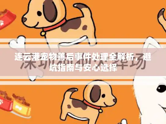 连云港宠物善后事件处理全解析，避坑指南与安心选择