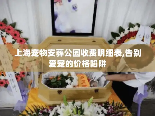 上海宠物安葬公园收费明细表,告别爱宠的价格陷阱