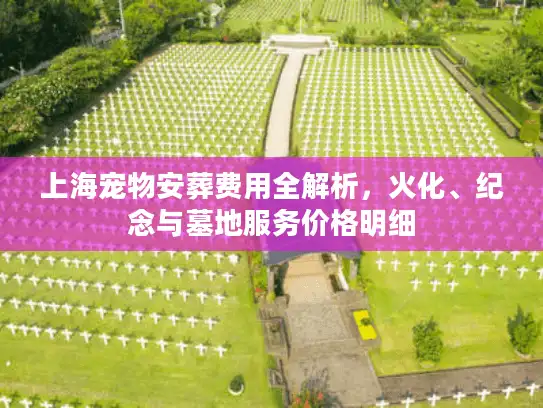 上海宠物安葬费用全解析，火化、纪念与墓地服务价格明细