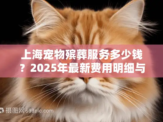 上海宠物殡葬服务多少钱？2025年最新费用明细与避坑指南