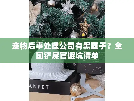 宠物后事处理公司有黑匣子？全国铲屎官避坑清单