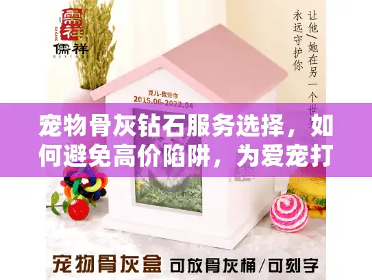 宠物骨灰钻石服务选择，如何避免高价陷阱，为爱宠打造永恒纪念？