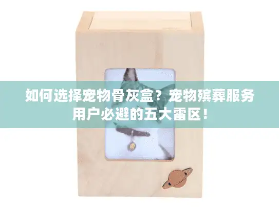 如何选择宠物骨灰盒？宠物殡葬服务用户必避的五大雷区！