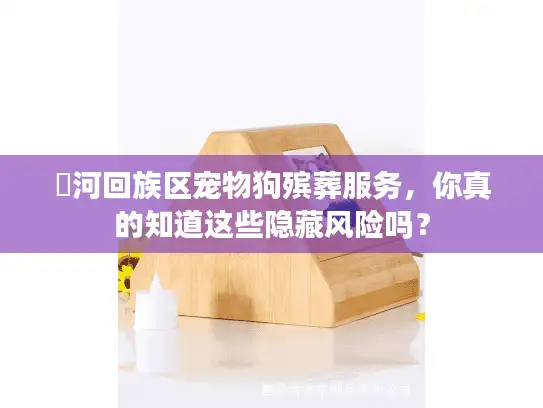 瀍河回族区宠物狗殡葬服务，你真的知道这些隐藏风险吗？