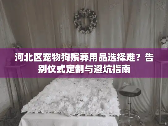 河北区宠物狗殡葬用品选择难？告别仪式定制与避坑指南