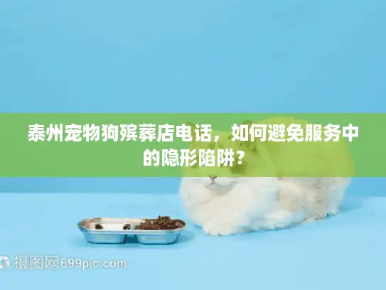 泰州宠物狗殡葬店电话，如何避免服务中的隐形陷阱？