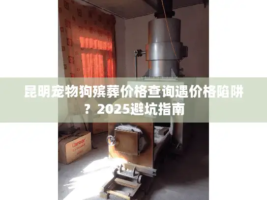 昆明宠物狗殡葬价格查询遇价格陷阱？2025避坑指南