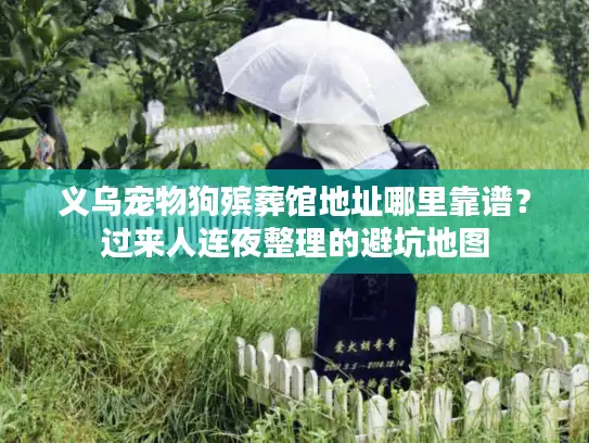 义乌宠物狗殡葬馆地址哪里靠谱？过来人连夜整理的避坑地图