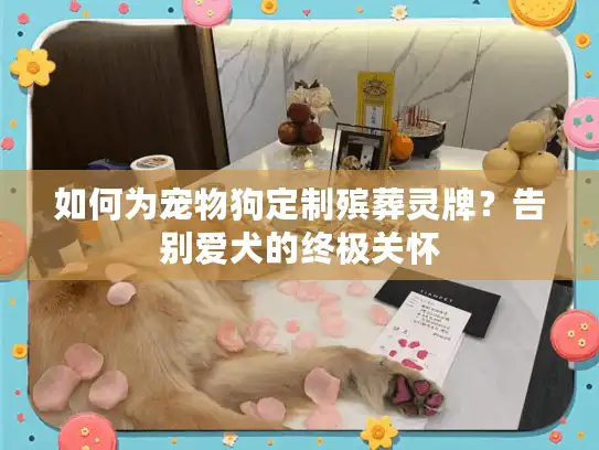 如何为宠物狗定制殡葬灵牌？告别爱犬的终极关怀