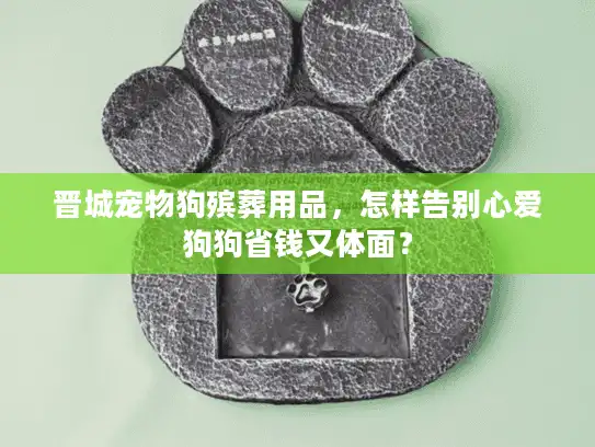 晋城宠物狗殡葬用品，怎样告别心爱狗狗省钱又体面？