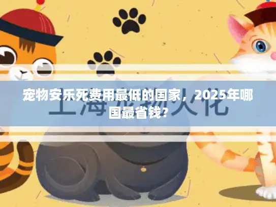 宠物安乐死费用最低的国家，2025年哪国最省钱？