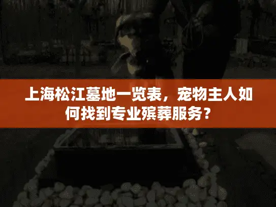 上海松江墓地一览表，宠物主人如何找到专业殡葬服务？