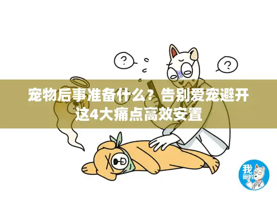 宠物后事准备什么？告别爱宠避开这4大痛点高效安置
