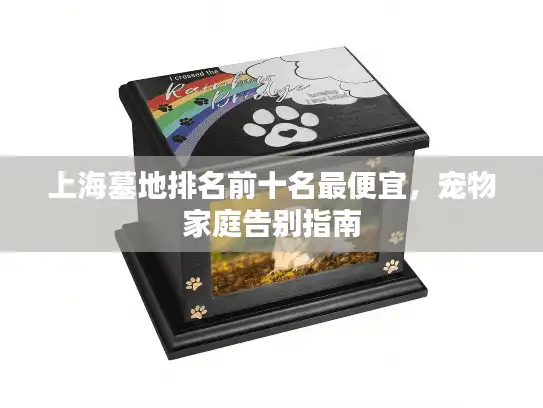 上海墓地排名前十名最便宜，宠物家庭告别指南