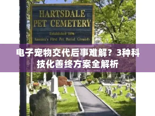 电子宠物交代后事难解？3种科技化善终方案全解析