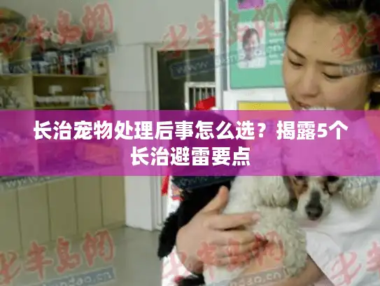 长治宠物处理后事怎么选？揭露5个长治避雷要点