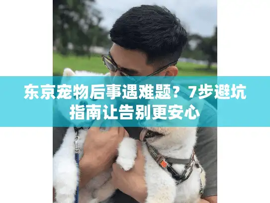 东京宠物后事遇难题？7步避坑指南让告别更安心