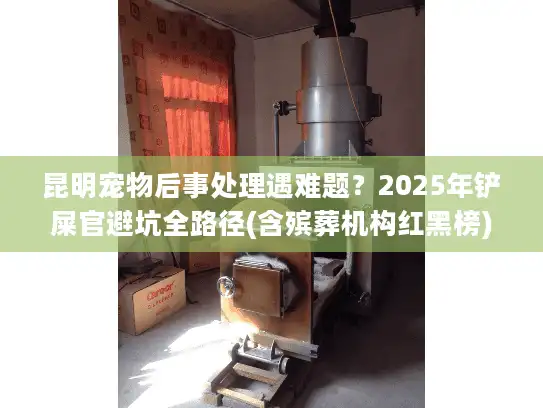 昆明宠物后事处理遇难题？2025年铲屎官避坑全路径(含殡葬机构红黑榜)