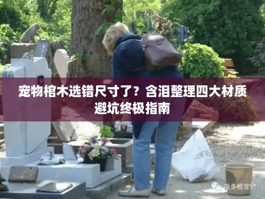 宠物棺木选错尺寸了？含泪整理四大材质避坑终极指南