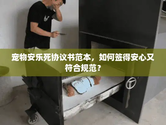 宠物安乐死协议书范本，如何签得安心又符合规范？