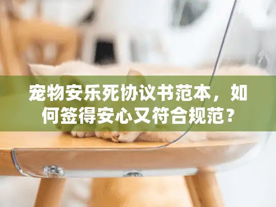 宠物安乐死协议书范本，如何签得安心又符合规范？