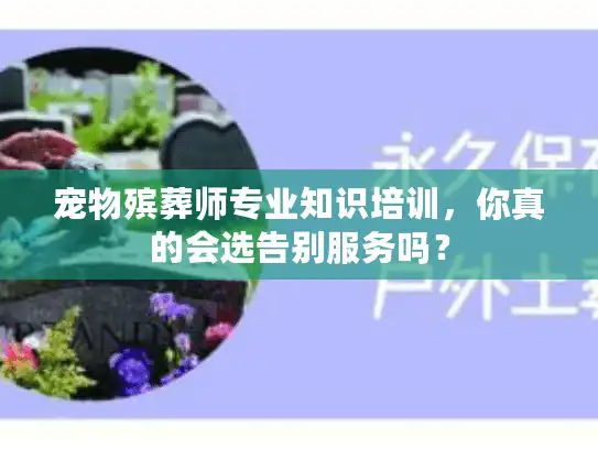 宠物殡葬师专业知识培训，你真的会选告别服务吗？