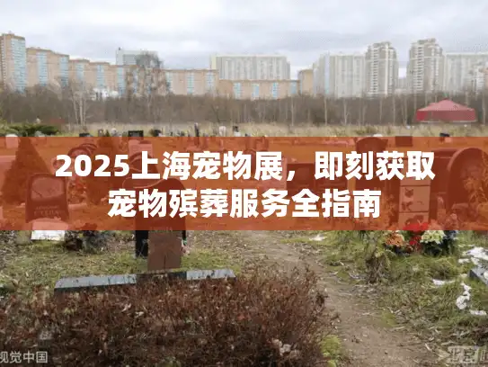 2025上海宠物展，即刻获取宠物殡葬服务全指南