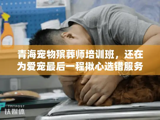 青海宠物殡葬师培训班，还在为爱宠最后一程揪心选错服务吗？