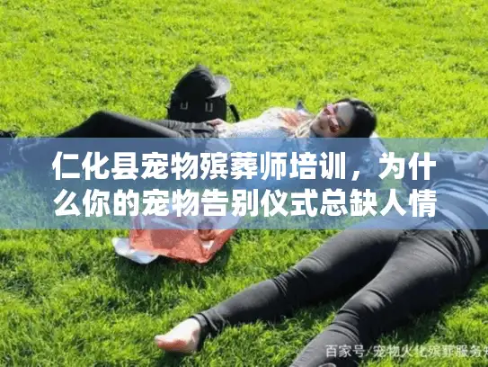 仁化县宠物殡葬师培训，为什么你的宠物告别仪式总缺人情味？