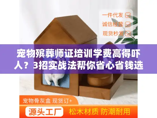 宠物殡葬师证培训学费高得吓人？3招实战法帮你省心省钱选服务