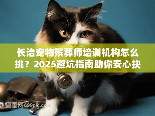 长治宠物殡葬师培训机构怎么挑？2025避坑指南助你安心抉择
