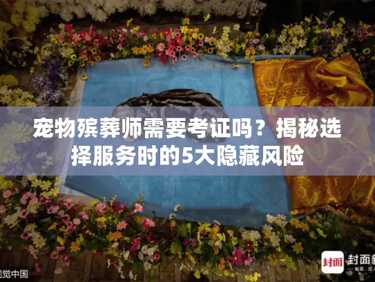 宠物殡葬师需要考证吗？揭秘选择服务时的5大隐藏风险