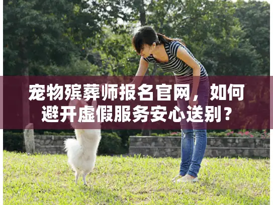 宠物殡葬师报名官网，如何避开虚假服务安心送别？