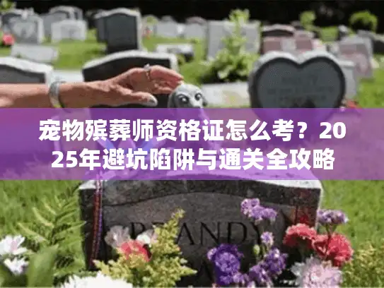 宠物殡葬师资格证怎么考？2025年避坑陷阱与通关全攻略