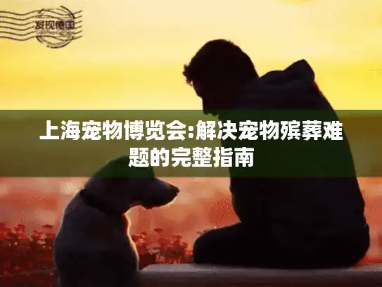 上海宠物博览会:解决宠物殡葬难题的完整指南